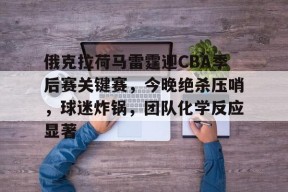 开元中国-俄克拉荷马雷霆迎CBA季后赛关键赛，今晚绝杀压哨，球迷炸锅，团队化学反应显著的简单介绍